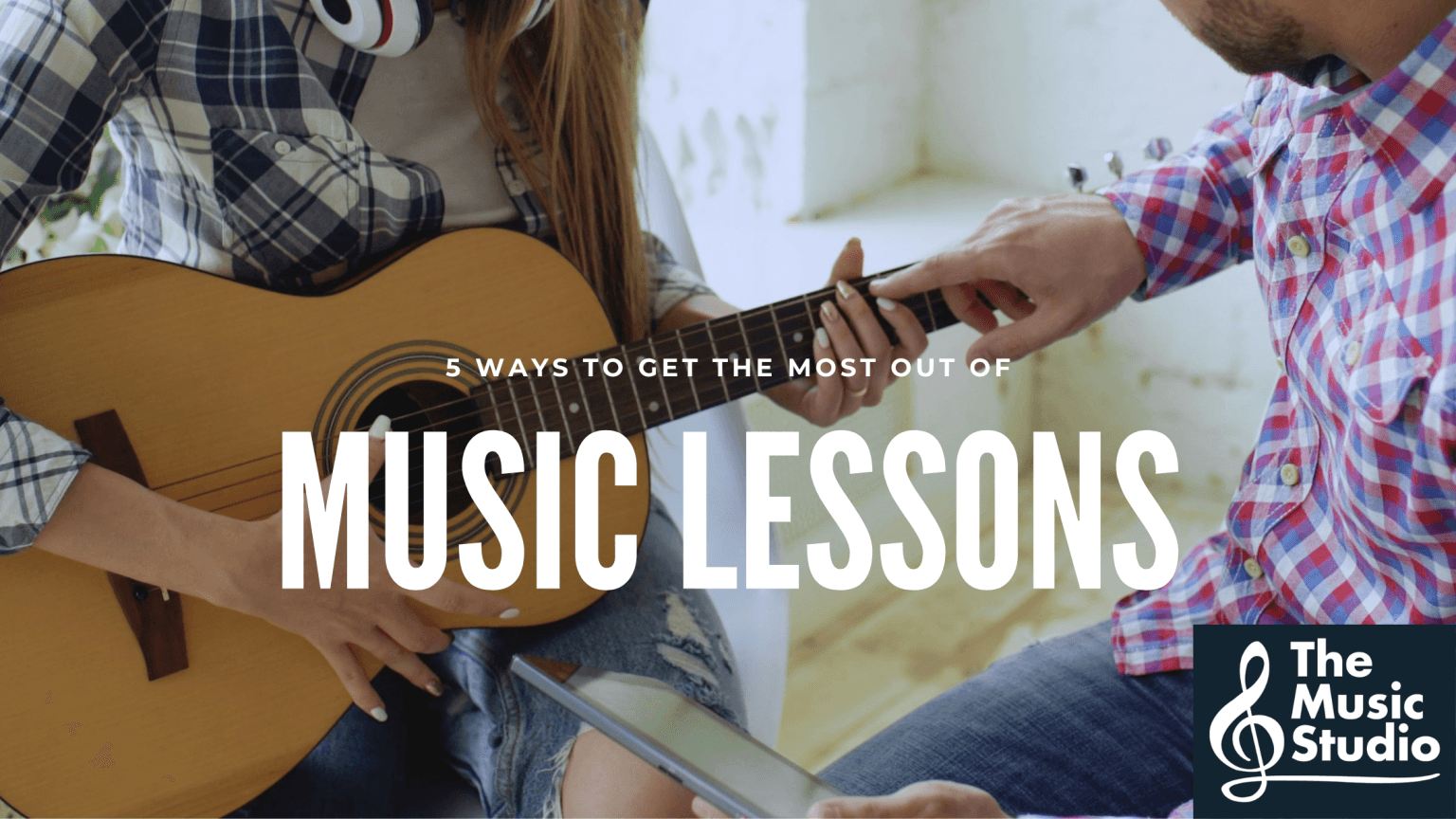 5 Ways to Get The Most Out of Music Lessons - The Music Studio